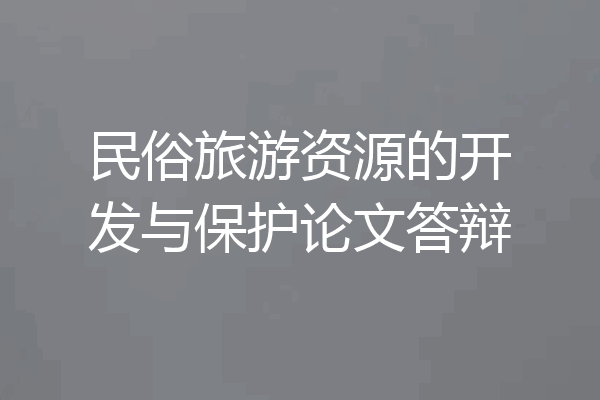 民俗旅游资源的开发与保护论文答辩