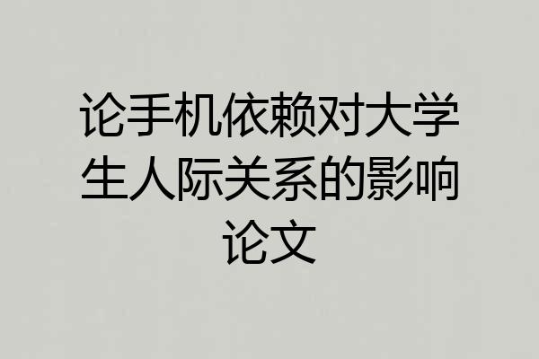 论手机依赖对大学生人际关系的影响论文