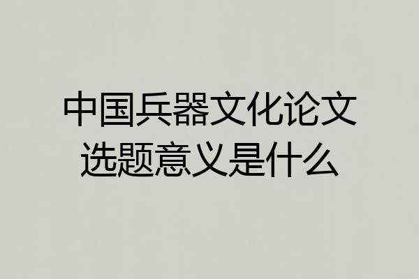 中国兵器文化论文选题意义是什么