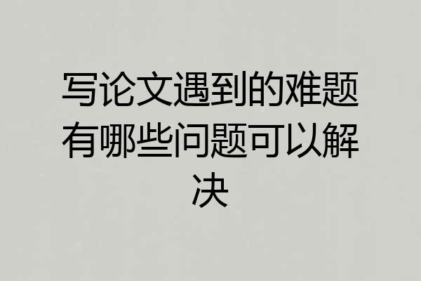 写论文遇到的难题有哪些问题可以解决