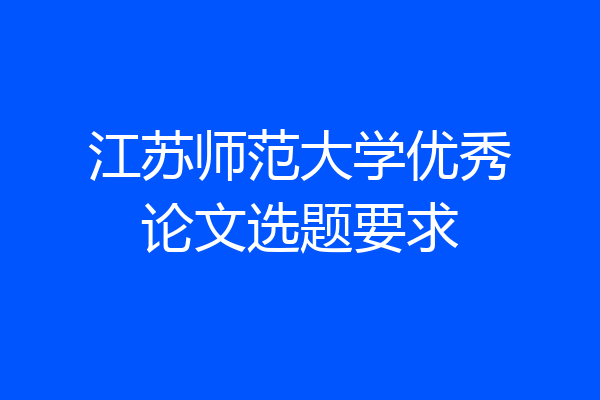 江苏师范大学优秀论文选题要求