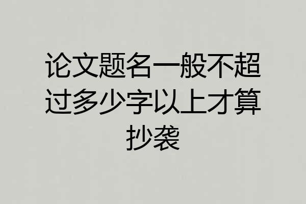 论文题名一般不超过多少字以上才算抄袭