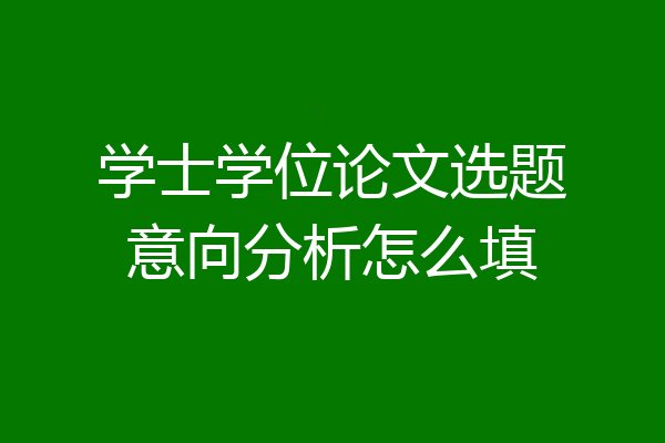 学士学位论文选题意向分析怎么填