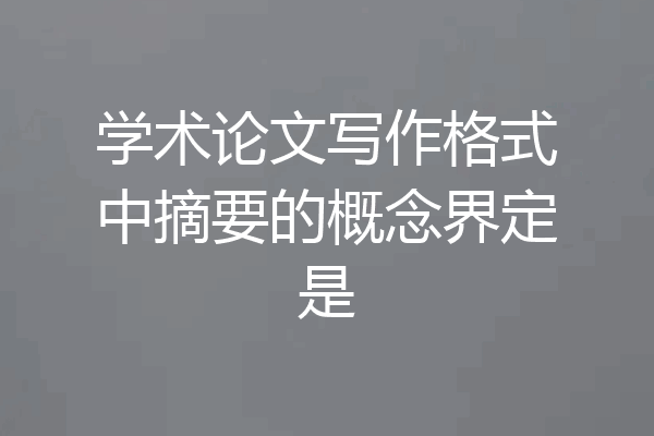 学术论文写作格式中摘要的概念界定是