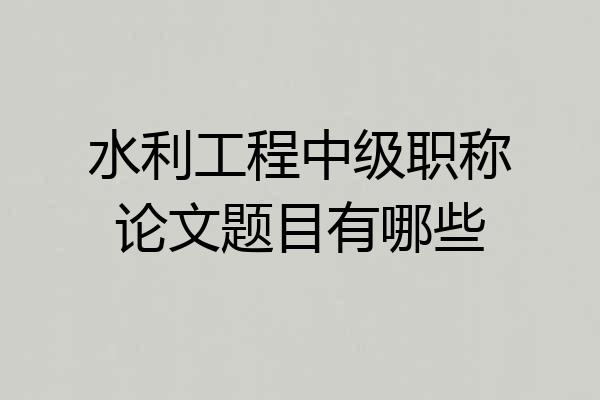 水利工程中级职称论文题目有哪些