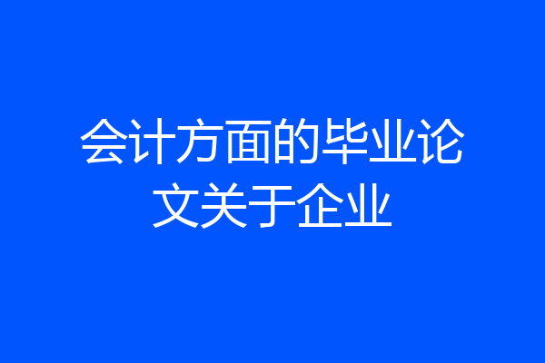 会计方面的毕业论文关于企业