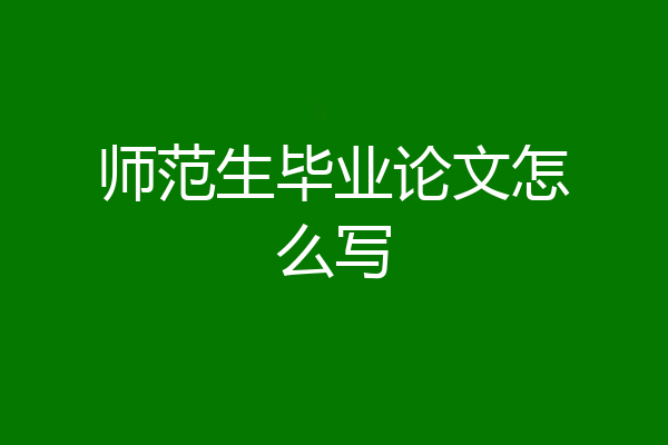 师范生毕业论文怎么写
