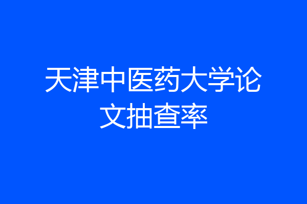 天津中医药大学论文抽查率