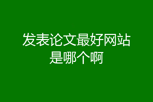 发表论文最好网站是哪个啊