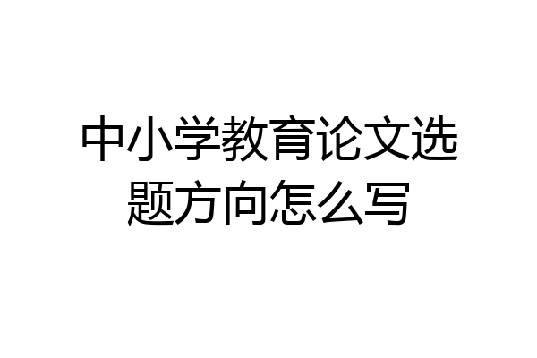 中小学教育论文选题方向怎么写