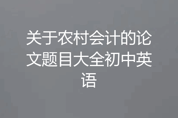 关于农村会计的论文题目大全初中英语