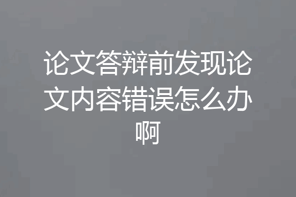 论文答辩前发现论文内容错误怎么办啊