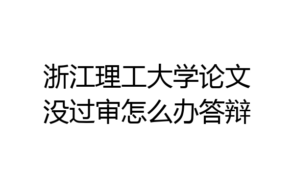 浙江理工大学论文没过审怎么办答辩