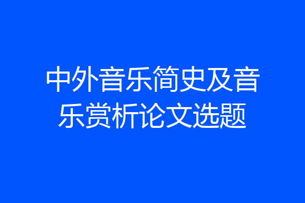 中外音乐简史及音乐赏析论文选题