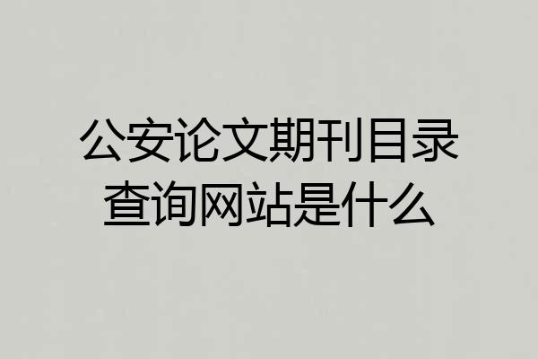 公安论文期刊目录查询网站是什么