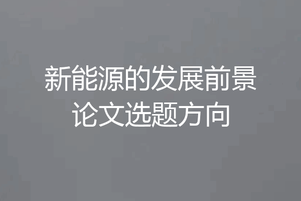 新能源的发展前景论文选题方向