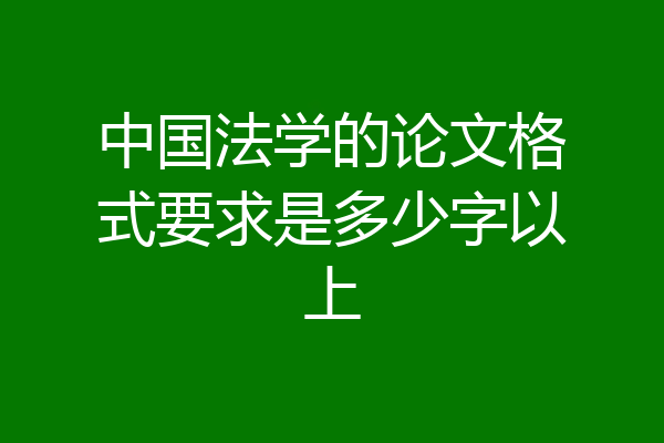 中国法学的论文格式要求是多少字以上