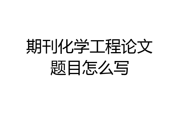 期刊化学工程论文题目怎么写