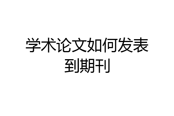学术论文如何发表到期刊