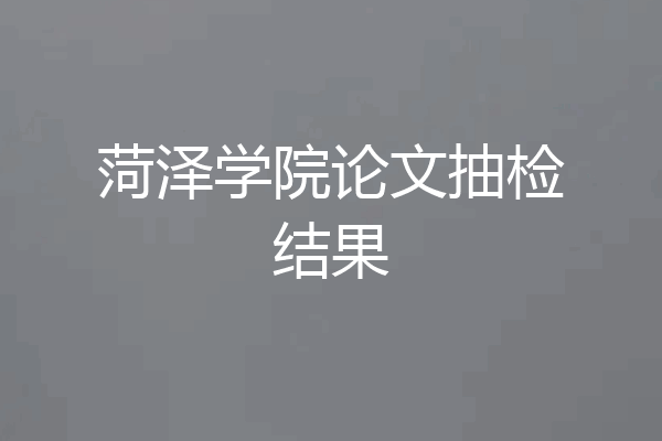 菏泽学院论文抽检结果