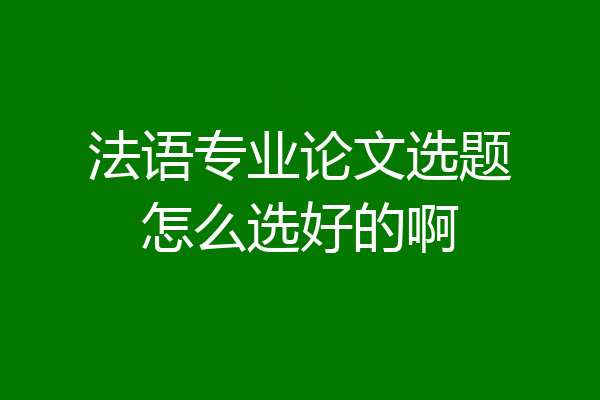 法语专业论文选题怎么选好的啊