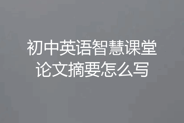 初中英语智慧课堂论文摘要怎么写