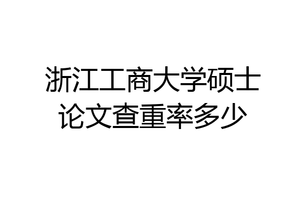 浙江工商大学硕士论文查重率多少