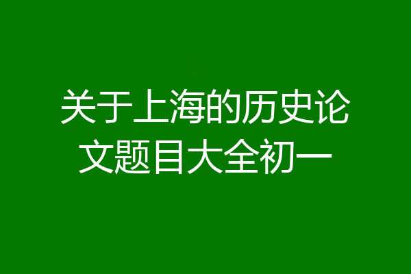 关于上海的历史论文题目大全初一