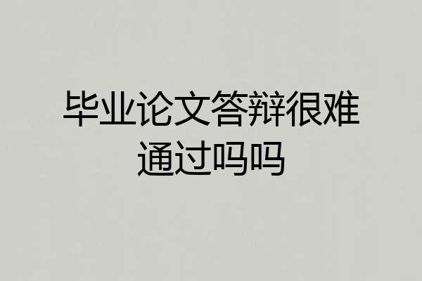 毕业论文答辩很难通过吗吗