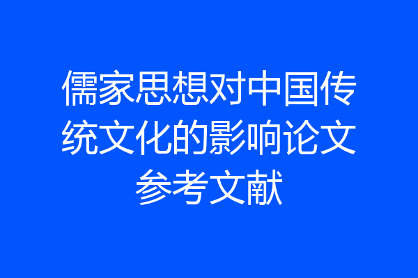儒家思想对中国传统文化的影响论文参考文献