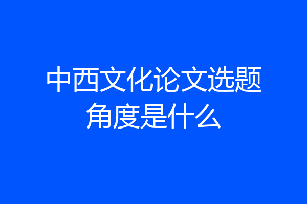 中西文化论文选题角度是什么