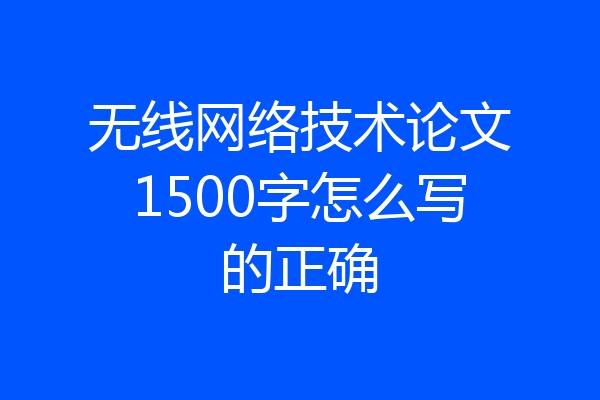 无线网络技术论文1500字怎么写的正确