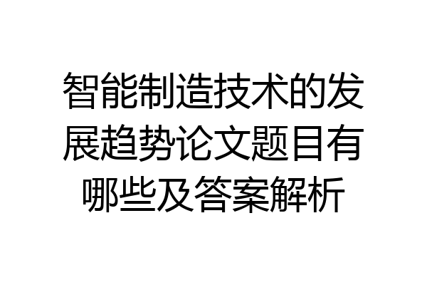 智能制造技术的发展趋势论文题目有哪些及答案解析