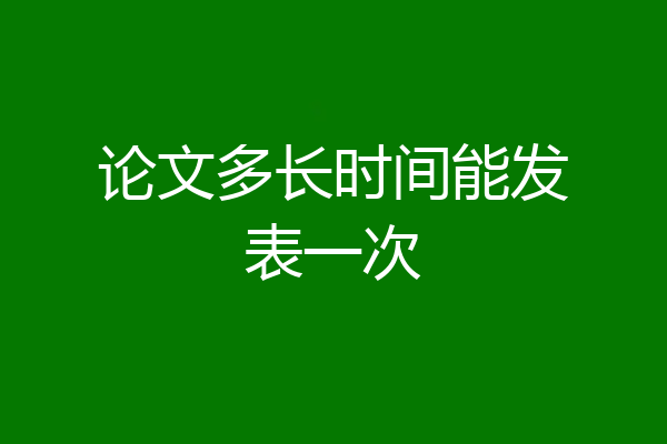 论文多长时间能发表一次
