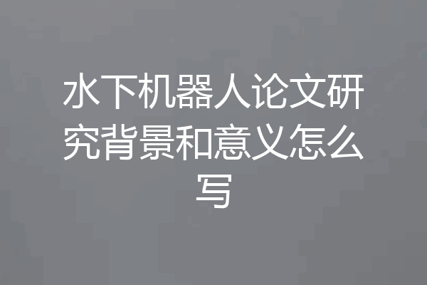 水下机器人论文研究背景和意义怎么写