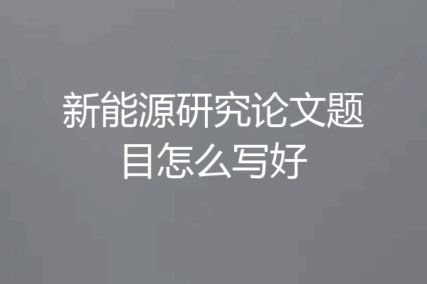 新能源研究论文题目怎么写好