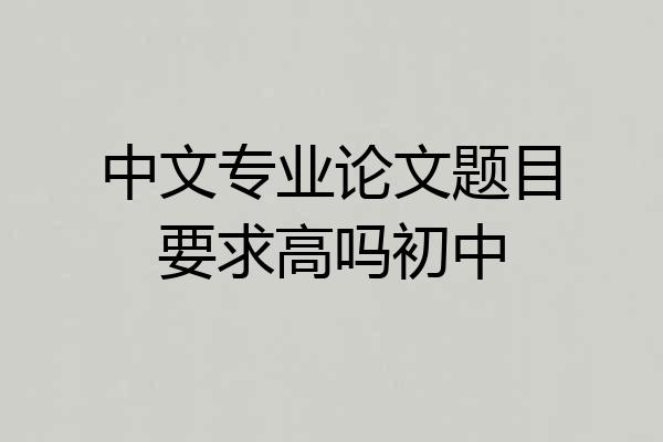 中文专业论文题目要求高吗初中