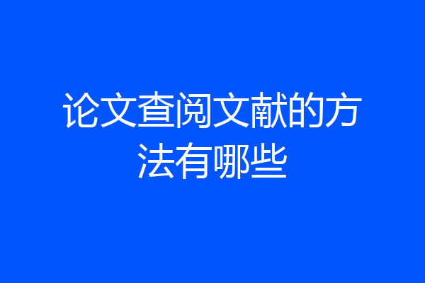 论文查阅文献的方法有哪些