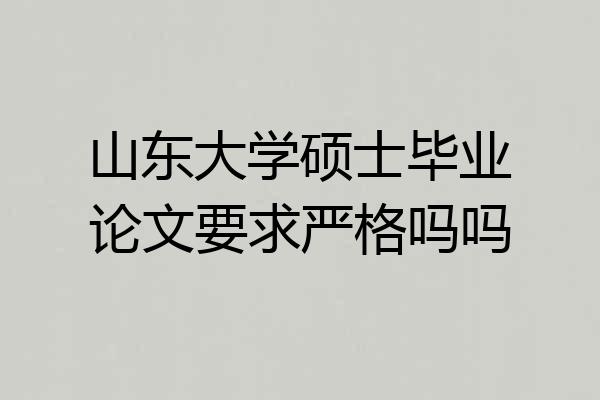 山东大学硕士毕业论文要求严格吗吗