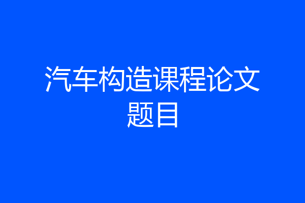 汽车构造课程论文题目