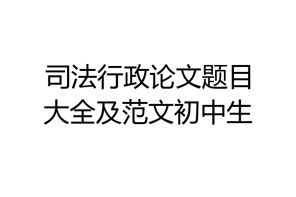 司法行政论文题目大全及范文初中生
