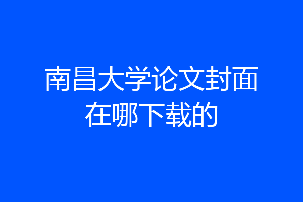 南昌大学论文封面在哪下载的