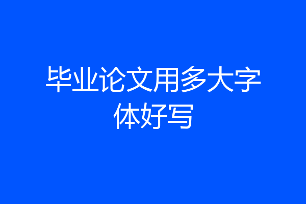 毕业论文用多大字体好写