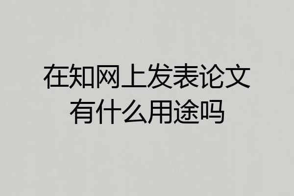 在知网上发表论文有什么用途吗