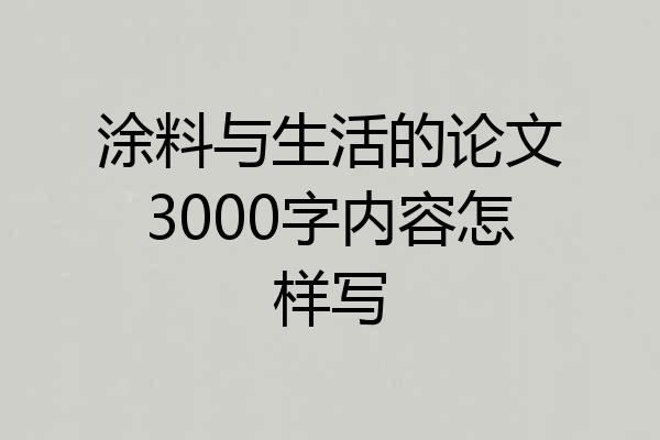 涂料与生活的论文3000字内容怎样写