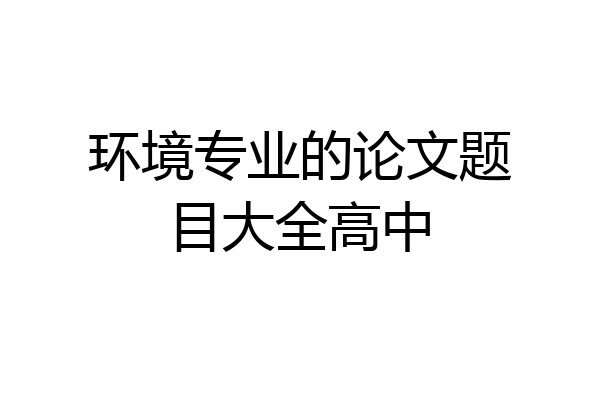 环境专业的论文题目大全高中