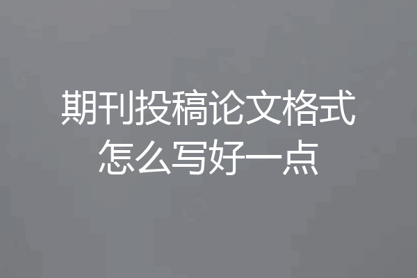 期刊投稿论文格式怎么写好一点