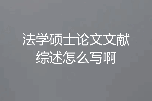 法学硕士论文文献综述怎么写啊