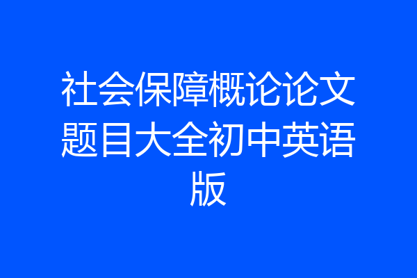 社会保障概论论文题目大全初中英语版