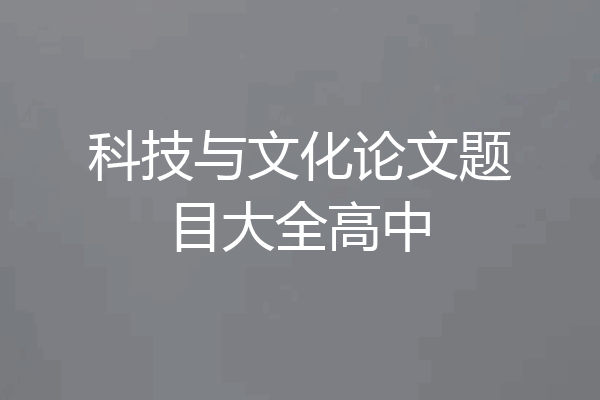 科技与文化论文题目大全高中